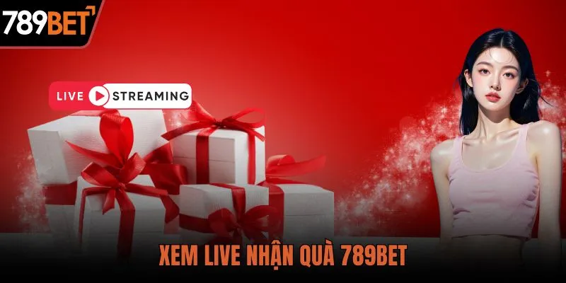 Xem Live Nhận Quà 789BET - Trải Nghiệm Bùng Nổ Hấp Dẫn