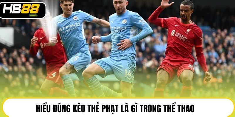 Kèo Thẻ Phạt Là Gì - Hình Thức Cược Phụ Hấp Dẫn Tại HB88